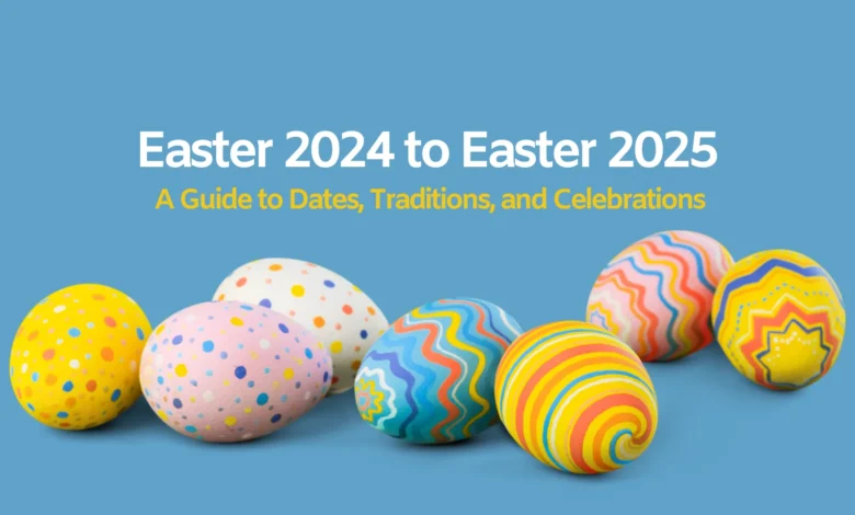 From Easter 2024 to Easter 2025 A Guide to Dates, Traditions, and Celebrations